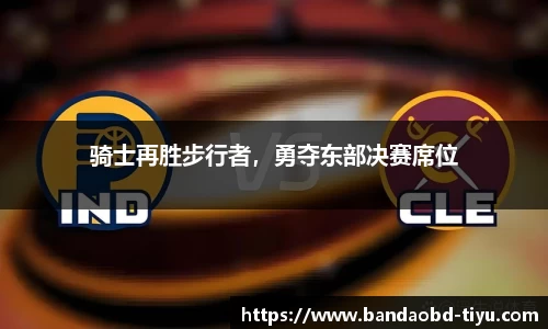 骑士再胜步行者,勇夺东部决赛席位